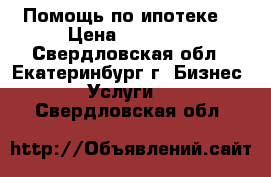 Помощь по ипотеке  › Цена ­ 80 000 - Свердловская обл., Екатеринбург г. Бизнес » Услуги   . Свердловская обл.